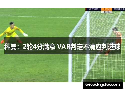 科曼：2轮4分满意 VAR判定不清应判进球